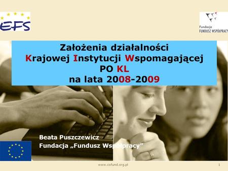 Www.cofund.org.pl1 Założenia działalności Krajowej Instytucji Wspomagającej PO KL na lata 2008-2009 Beata Puszczewicz Fundacja Fundusz Współpracy.