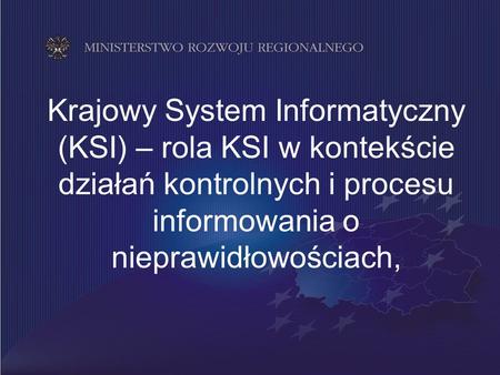 Krajowy System Informatyczny (KSI) – rola KSI w kontekście działań kontrolnych i procesu informowania o nieprawidłowościach,