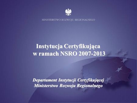 Ministry of Regional Development Certifying Authority Department Arrangements for the certification process 2007-2013 programming period 27-28 February.