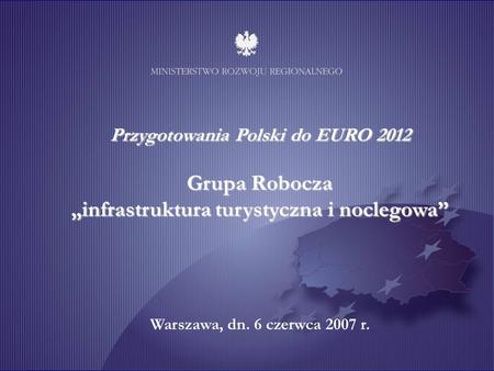 Unia Europejska Projekt współfinansowany ze środków Europejskiego Funduszu Rozwoju Regionalnego 1 Przygotowania Polski do EURO 2012 Grupa Robocza infrastruktura.