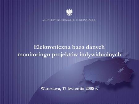 Elektroniczna baza danych monitoringu projektów indywidualnych Warszawa, 17 kwietnia 2008 r.