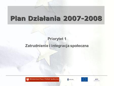 Plan Działania 2007-2008 Priorytet 1 Zatrudnienie i integracja społeczna.