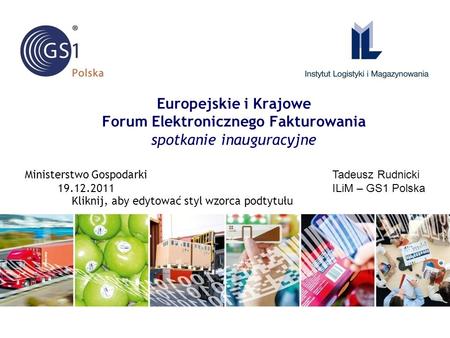 Kliknij, aby edytować styl wzorca podtytułu Europejskie i Krajowe Forum Elektronicznego Fakturowania spotkanie inauguracyjne Tadeusz Rudnicki ILiM – GS1.
