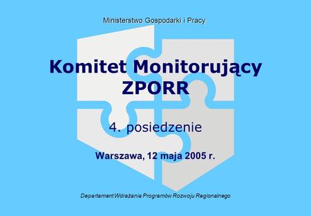 Departament Wdrażania Programów Rozwoju Regionalnego Ministerstwo Gospodarki i Pracy Komitet Monitorujący ZPORR 4. posiedzenie Warszawa, 12 maja 2005 r.