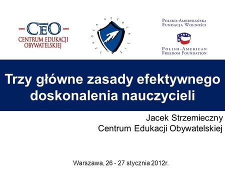 Warszawa, 26 - 27 stycznia 2012r. Trzy główne zasady efektywnego doskonalenia nauczycieli Jacek Strzemieczny Centrum Edukacji Obywatelskiej.