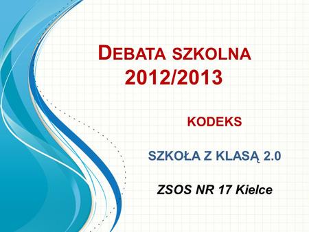 D EBATA SZKOLNA 2012/2013 KODEKS SZKOŁA Z KLASĄ 2.0 ZSOS NR 17 Kielce.