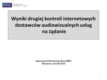 Wyniki drugiej kontroli internetowych dostawców audiowizualnych usług na żądanie Departament Monitoringu Biura KRRiT Warszawa, wrzesień 2013 1.