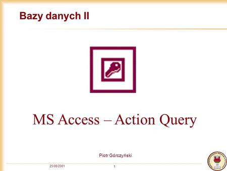 25/08/2001 1 Bazy danych II Piotr Górczyński MS Access – Action Query.