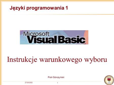 27/09/2002 1 Języki programowania 1 Piotr Górczyński Instrukcje warunkowego wyboru.