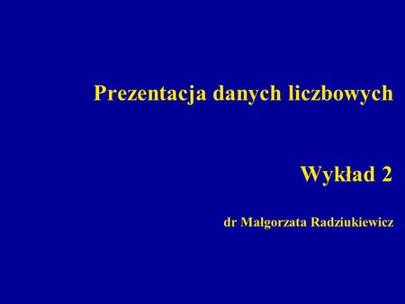 Prezentacja danych liczbowych Wykład 2 dr Małgorzata Radziukiewicz