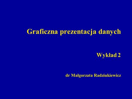 Graficzna prezentacja danych Wykład 2 dr Małgorzata Radziukiewicz