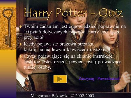 Harry Potter - Quiz Twoim zadaniem jest odpowiedzieć poprawnie na 10 pytań dotyczących przygód Harry’ego i jego przyjaciół. Kiedy pojawi się brązowa strzałka,