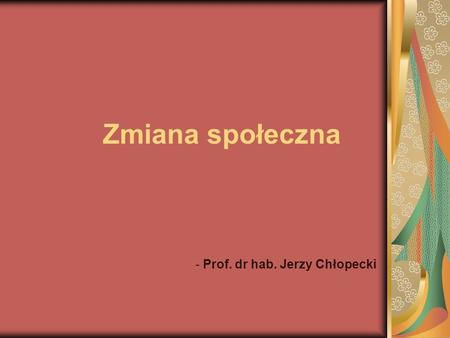 Zmiana społeczna - Prof. dr hab. Jerzy Chłopecki.