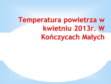 Temperatura powietrza w kwietniu 2013r. W Kończycach Małych.