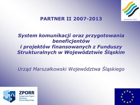 PARTNER II 2007-2013 System komunikacji oraz przygotowania beneficjentów i projektów finansowanych z Funduszy Strukturalnych w Województwie Śląskim Urząd.