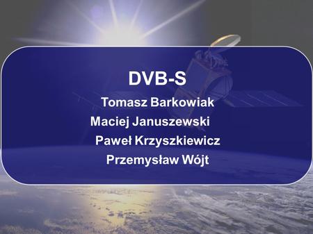 DVB-S Tomasz Barkowiak Maciej Januszewski Paweł Krzyszkiewicz
