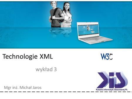 Technologie XML Mgr inż. Michał Jaros Technologie XML wykład 3.