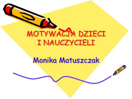 MOTYWACJA DZIECI I NAUCZYCIELI Monika Matuszczak