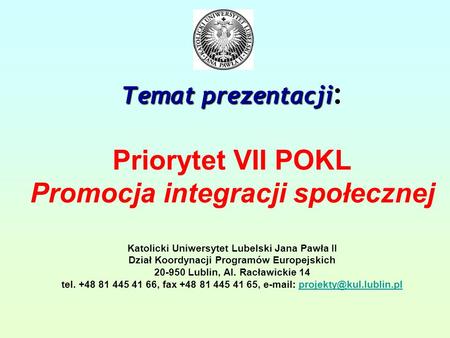 Temat prezentacji Temat prezentacji : Priorytet VII POKL Promocja integracji społecznej Katolicki Uniwersytet Lubelski Jana Pawła II Dział Koordynacji.