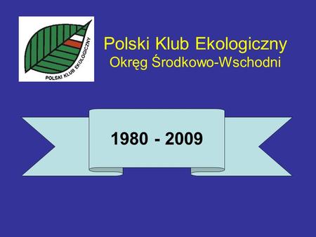 Polski Klub Ekologiczny Okręg Środkowo-Wschodni 1980 - 2009.