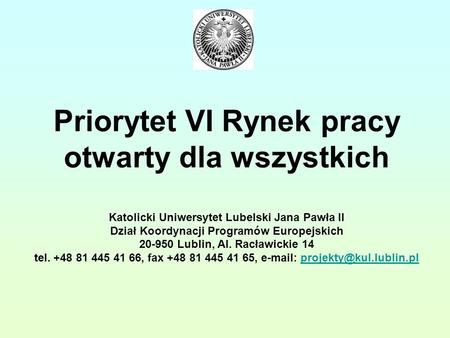 Priorytet VI Rynek pracy otwarty dla wszystkich Katolicki Uniwersytet Lubelski Jana Pawła II Dział Koordynacji Programów Europejskich 20-950 Lublin, Al.