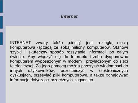 Internet INTERNET zwany także „siecią” jest rozległą siecią komputerową łączącą ze sobą miliony komputerów. Stanowi szybki i skuteczny sposób rozsyłania.
