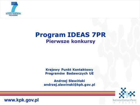 Krajowy Punkt Kontaktowy Programów Badawczych UE Andrzej Sławiński Program IDEAS 7PR Pierwsze konkursy