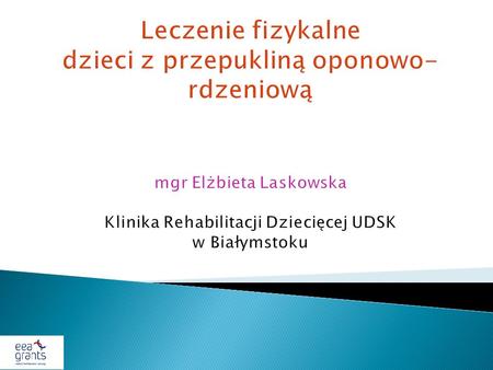 Leczenie fizykalne dzieci z przepukliną oponowo-rdzeniową mgr Elżbieta Laskowska Klinika Rehabilitacji Dziecięcej UDSK.