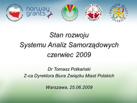 1 Stan rozwoju Systemu Analiz Samorządowych czerwiec 2009 Dr Tomasz Potkański Z-ca Dyrektora Biura Związku Miast Polskich Warszawa, 25.06.2009.