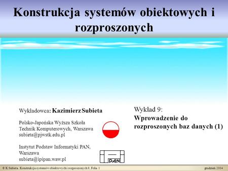 © K.Subieta. Konstrukcja systemów obiektowych i rozproszonych 9, Folia 1 grudzień 2004 Konstrukcja systemów obiektowych i rozproszonych Wykładowca: Kazimierz.