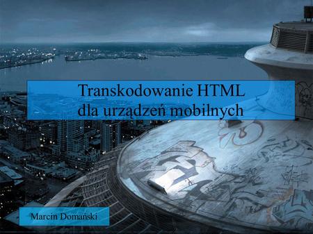 Transkodowanie HTML dla urządzeń mobilnych Marcin Domański.
