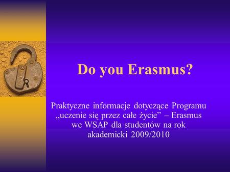 Do you Erasmus? Praktyczne informacje dotyczące Programu uczenie się przez całe życie – Erasmus we WSAP dla studentów na rok akademicki 2009/2010.