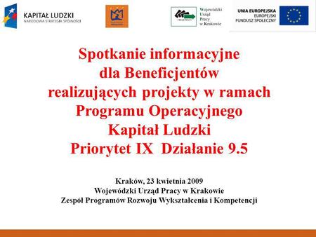 Spotkanie informacyjne dla Beneficjentów realizujących projekty w ramach Programu Operacyjnego Kapitał Ludzki Priorytet IX Działanie 9.5 Kraków, 23 kwietnia.
