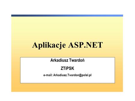 Aplikacje ASP.NET Arkadiusz Twardoń ZTiPSK
