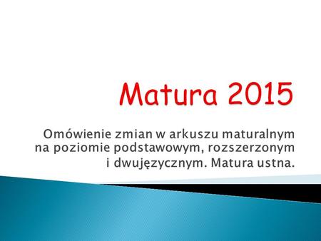 Matura 2015 Omówienie zmian w arkuszu maturalnym na poziomie podstawowym, rozszerzonym i dwujęzycznym. Matura ustna.