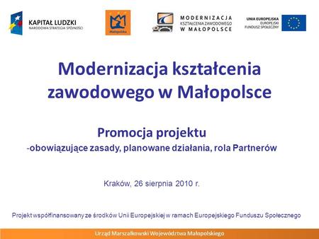 Modernizacja kształcenia zawodowego w Małopolsce Promocja projektu -obowiązujące zasady, planowane działania, rola Partnerów Kraków, 26 sierpnia 2010 r.