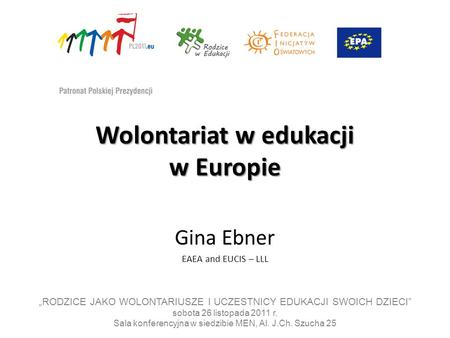 Wolontariat w edukacji w Europie Gina Ebner EAEA and EUCIS – LLL RODZICE JAKO WOLONTARIUSZE I UCZESTNICY EDUKACJI SWOICH DZIECI sobota 26 listopada 2011.