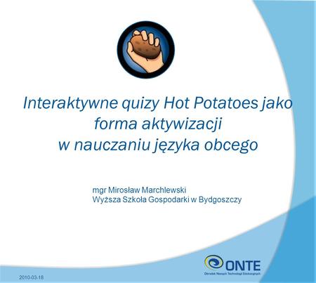 Interaktywne quizy Hot Potatoes jako forma aktywizacji w nauczaniu języka obcego mgr Mirosław Marchlewski Wyższa Szkoła Gospodarki w Bydgoszczy 2010-03-18.