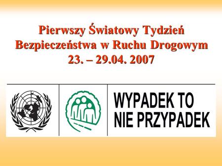 Pierwszy Światowy Tydzień Bezpieczeństwa w Ruchu Drogowym 23. – 29.04. 2007.