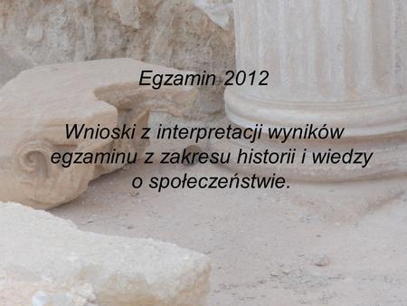 Egzamin 2012 Wnioski z interpretacji wyników egzaminu z zakresu historii i wiedzy o społeczeństwie.