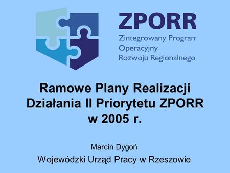 Ramowe Plany Realizacji Działania II Priorytetu ZPORR w 2005 r. Marcin Dygoń Wojewódzki Urząd Pracy w Rzeszowie.