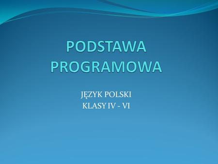JĘZYK POLSKI KLASY IV - VI