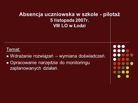 Absencja uczniowska w szkole - pilotaż 5 listopada 2007r. VIII LO w Łodzi Temat: Wdrażanie rozwiązań – wymiana doświadczeń. Opracowanie narzędzia do monitoringu.