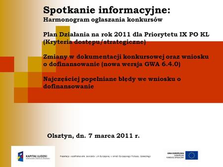 Spotkanie informacyjne: Harmonogram ogłaszania konkursów Plan Działania na rok 2011 dla Priorytetu IX PO KL (Kryteria dostępu/strategiczne) Zmiany w.
