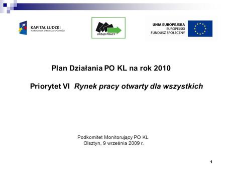 1 Podkomitet Monitorujący PO KL Olsztyn, 9 września 2009 r. Plan Działania PO KL na rok 2010 Priorytet VI Rynek pracy otwarty dla wszystkich.