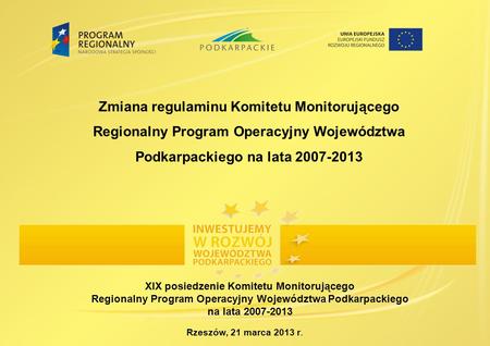 Rzeszów, 21 marca 2013 r. Zmiana regulaminu Komitetu Monitorującego Regionalny Program Operacyjny Województwa Podkarpackiego na lata 2007-2013 XIX posiedzenie.