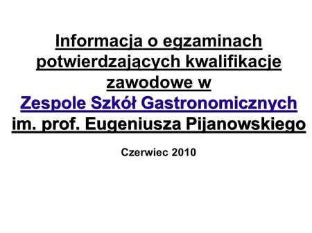 Informacja o egzaminach potwierdzających kwalifikacje zawodowe w Zespole Szkół Gastronomicznych im. prof. Eugeniusza Pijanowskiego Czerwiec 2010.
