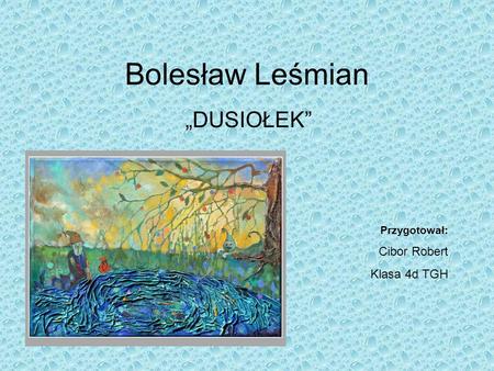 Bolesław Leśmian „DUSIOŁEK” Przygotował: Cibor Robert Klasa 4d TGH.