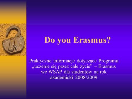 Do you Erasmus? Praktyczne informacje dotyczące Programu uczenie się przez całe życie – Erasmus we WSAP dla studentów na rok akademicki 2008/2009.