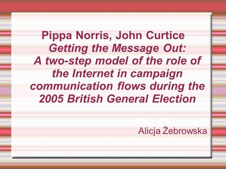 Pippa Norris, John Curtice Getting the Message Out: A two-step model of the role of the Internet in campaign communication flows during the 2005 British.